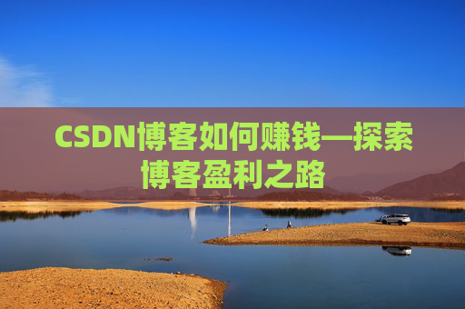 CSDN博客如何赚钱—探索博客盈利之路